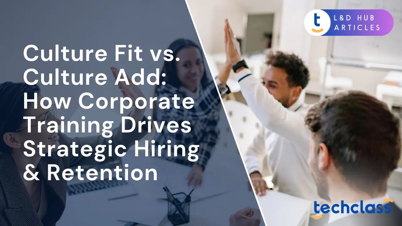 Culture Fit vs. Culture Add: How Corporate Training Drives Strategic Hiring & Retention