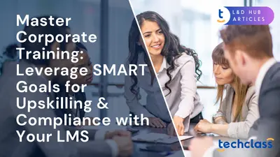 Master Corporate Training: Leverage SMART Goals for Upskilling & Compliance with Your LMS