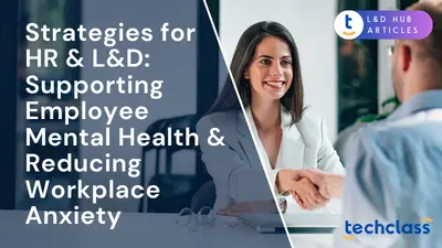 Strategies for HR & L&D: Supporting Employee Mental Health & Reducing Workplace Anxiety