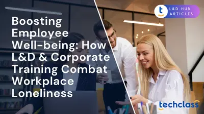 Boosting Employee Well-being: How L&D & Corporate Training Combat Workplace Loneliness