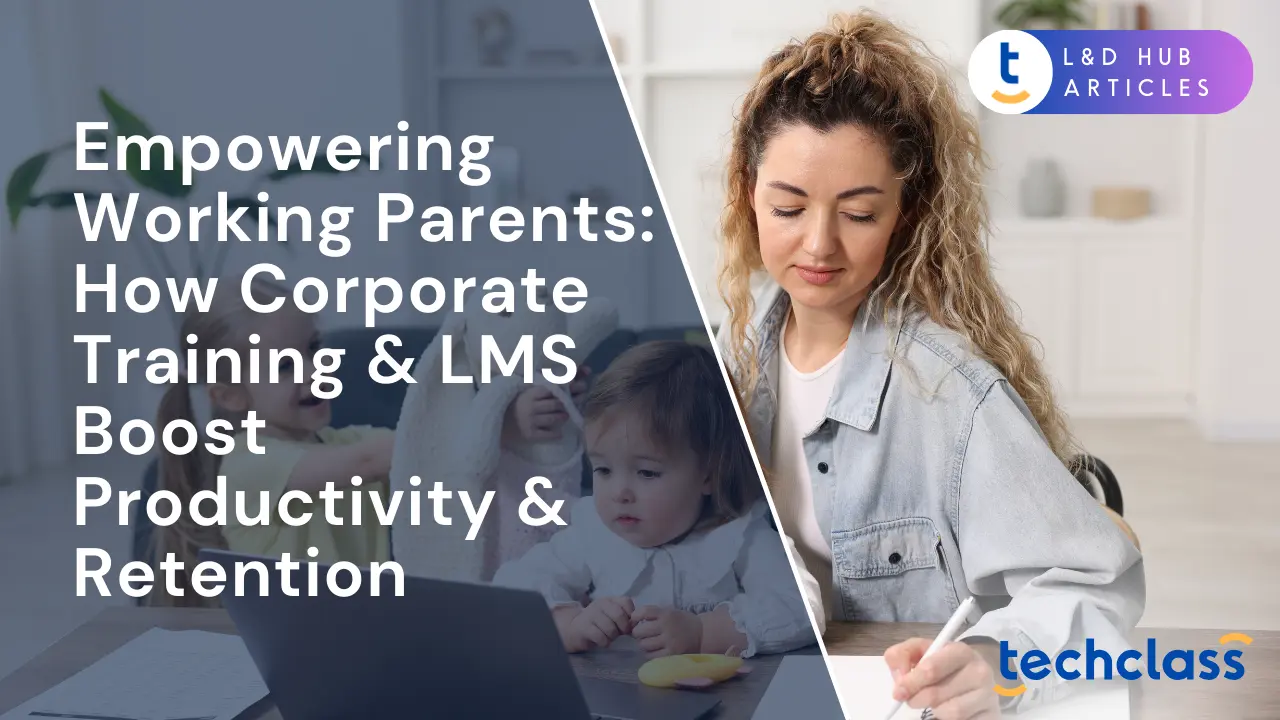 Empowering Working Parents: How Corporate Training & LMS Boost Productivity & Retention