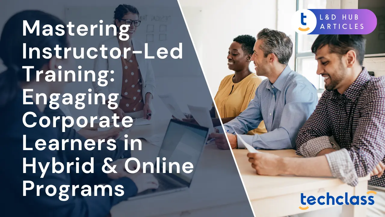 Mastering Instructor-Led Training: Engaging Corporate Learners in Hybrid & Online Programs