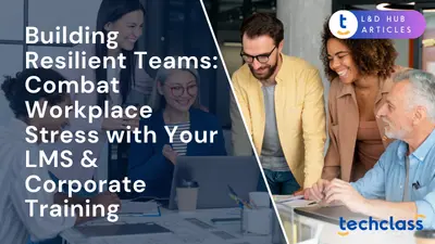 Building Resilient Teams: Combat Workplace Stress with Your LMS & Corporate Training