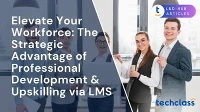 Elevate Your Workforce: The Strategic Advantage of Professional Development & Upskilling via LMS