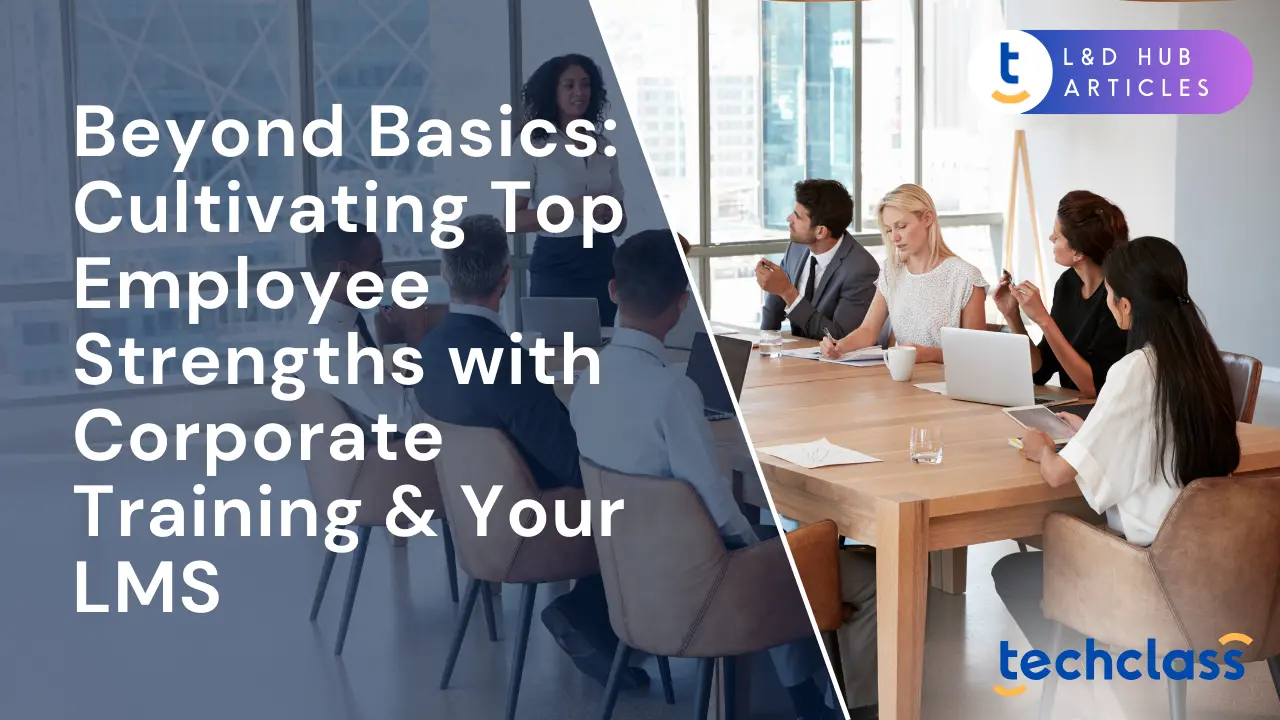 Beyond Basics: Cultivating Top Employee Strengths with Corporate Training & Your LMS