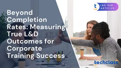 Beyond Completion Rates: Measuring True L&D Outcomes for Corporate Training Success