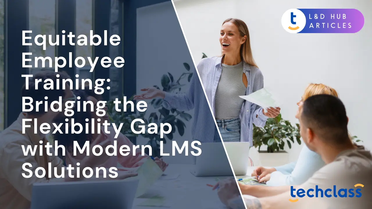Equitable Employee Training: Bridging the Flexibility Gap with Modern LMS Solutions