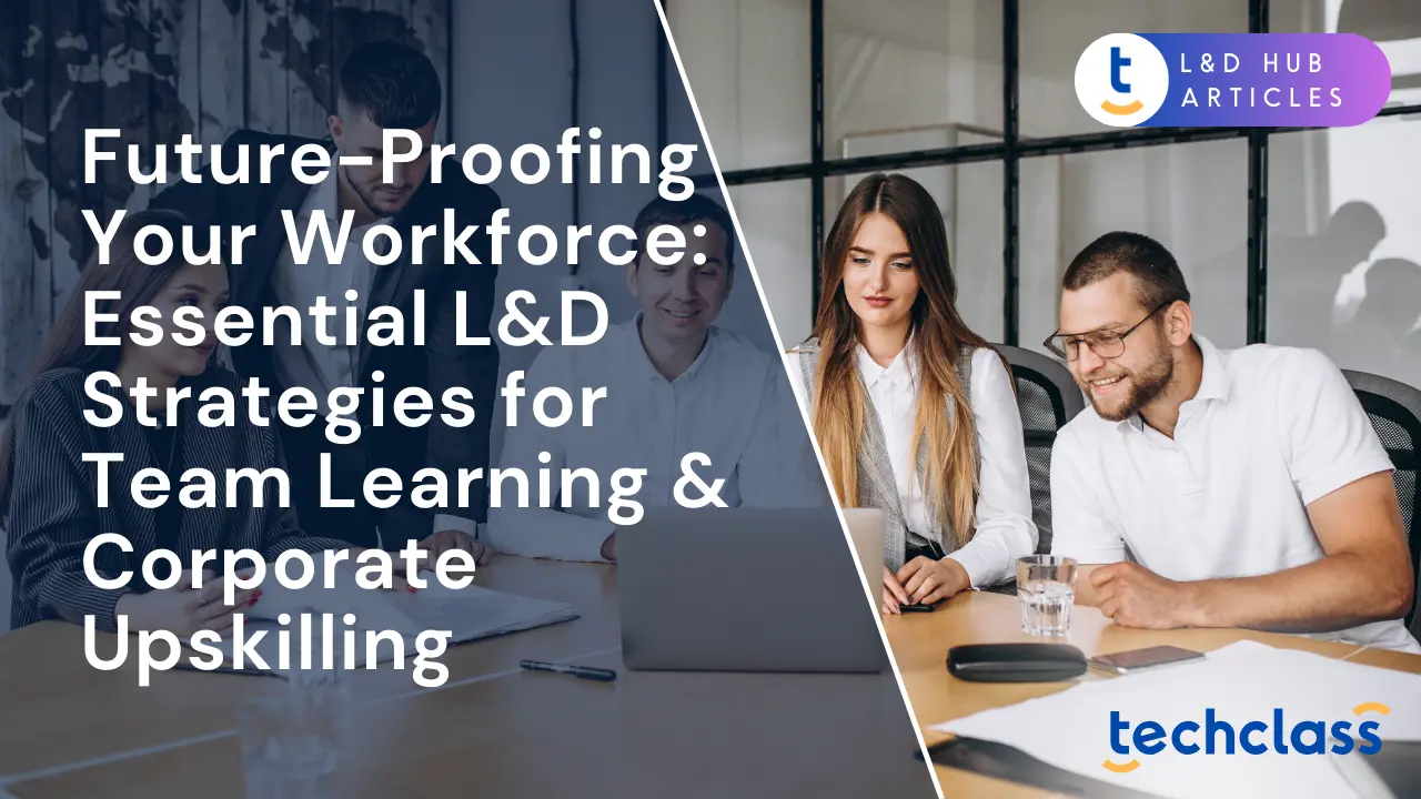 Future-Proofing Your Workforce: Essential L&D Strategies for Team Learning & Corporate Upskilling