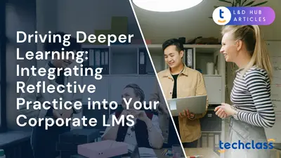 Driving Deeper Learning: Integrating Reflective Practice into Your Corporate LMS
