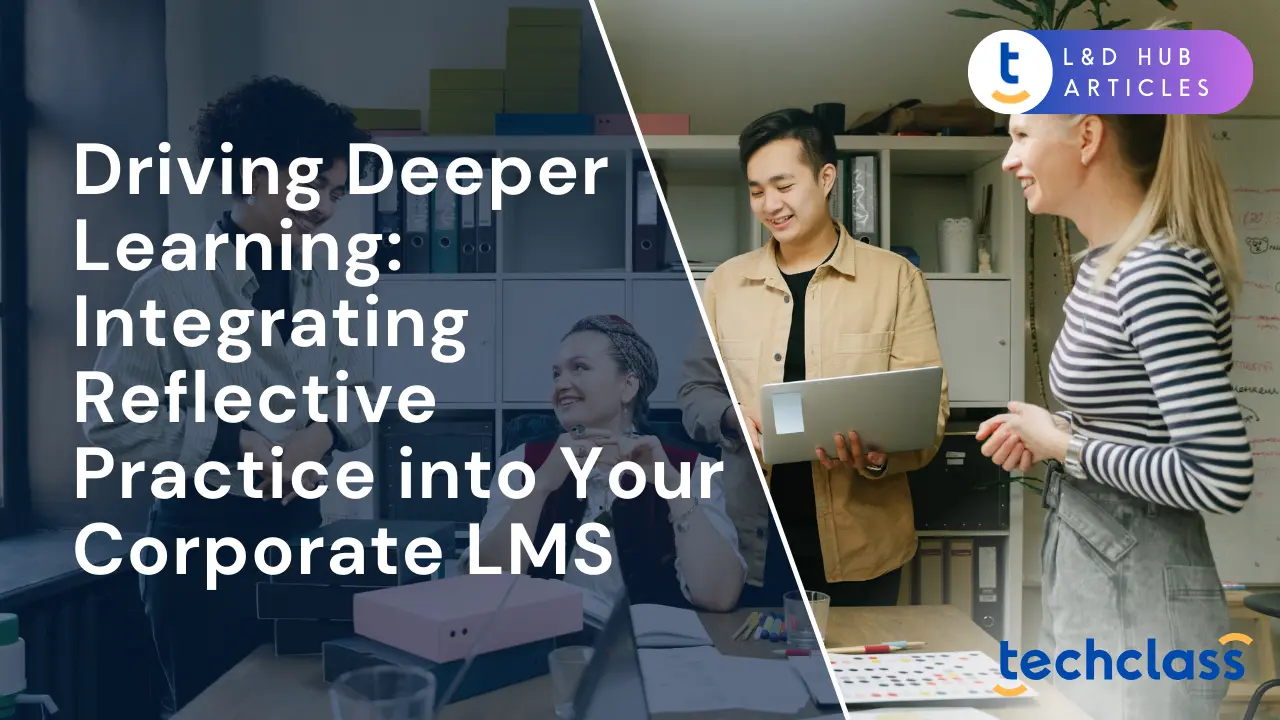 Driving Deeper Learning: Integrating Reflective Practice into Your Corporate LMS