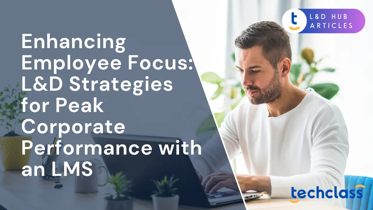 Enhancing Employee Focus: L&D Strategies for Peak Corporate Performance with an LMS