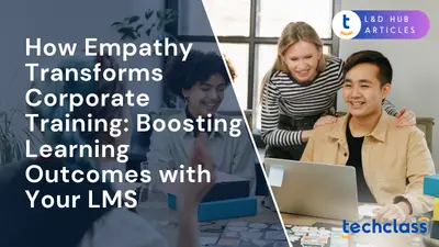 How Empathy Transforms Corporate Training: Boosting Learning Outcomes with Your LMS