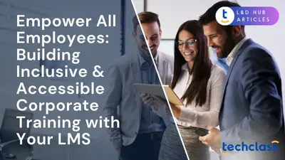 Empower All Employees: Building Inclusive & Accessible Corporate Training with Your LMS