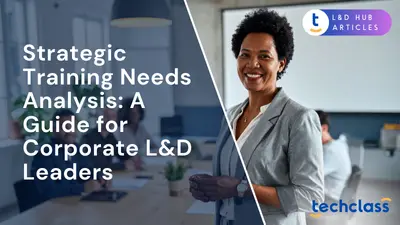 Strategic Training Needs Analysis: A Guide for Corporate L&D Leaders