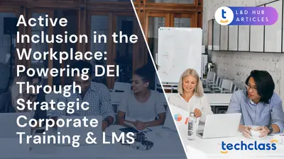 Active Inclusion in the Workplace: Powering DEI Through Strategic Corporate Training & LMS