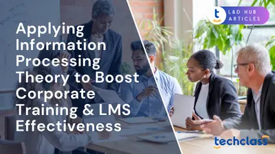 Applying Information Processing Theory to Boost Corporate Training & LMS Effectiveness