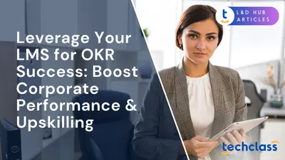 Leverage Your LMS for OKR Success: Boost Corporate Performance & Upskilling