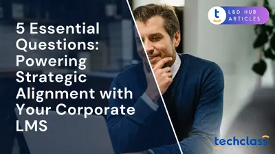 5 Essential Questions: Powering Strategic Alignment with Your Corporate LMS