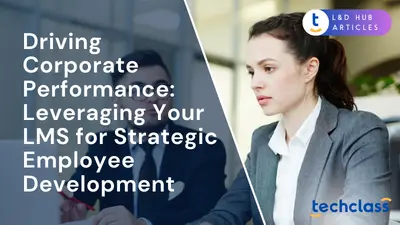 Driving Corporate Performance: Leveraging Your LMS for Strategic Employee Development