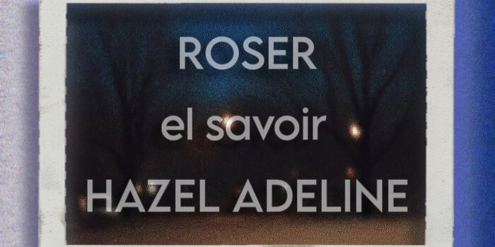 Roser, El Savoir, Hazel Adeline