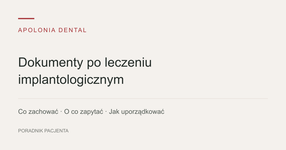 Dokumenty po leczeniu implantologicznym: co zachować, o co zapytać i jak je uporządkować