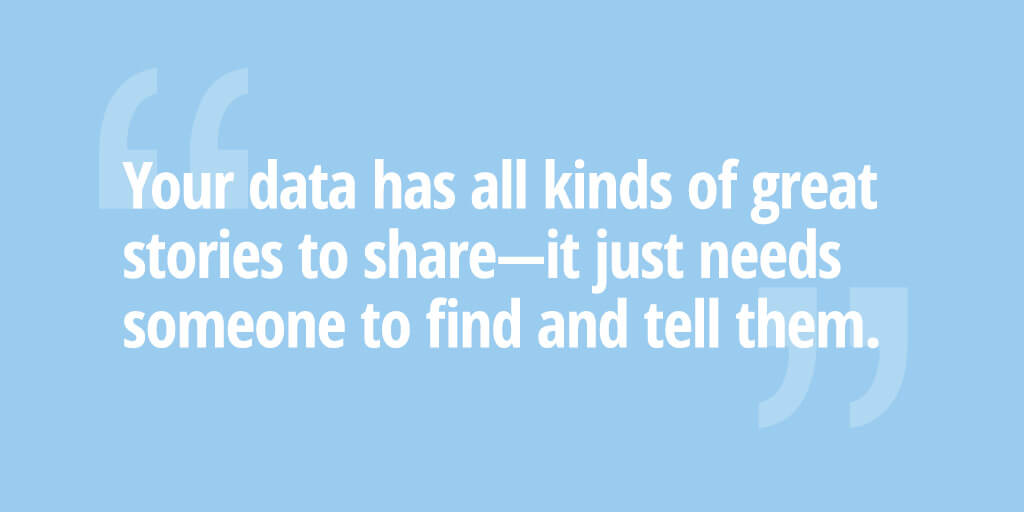 Your data has all kinds of great stories to share—it just needs someone to find and tell them.