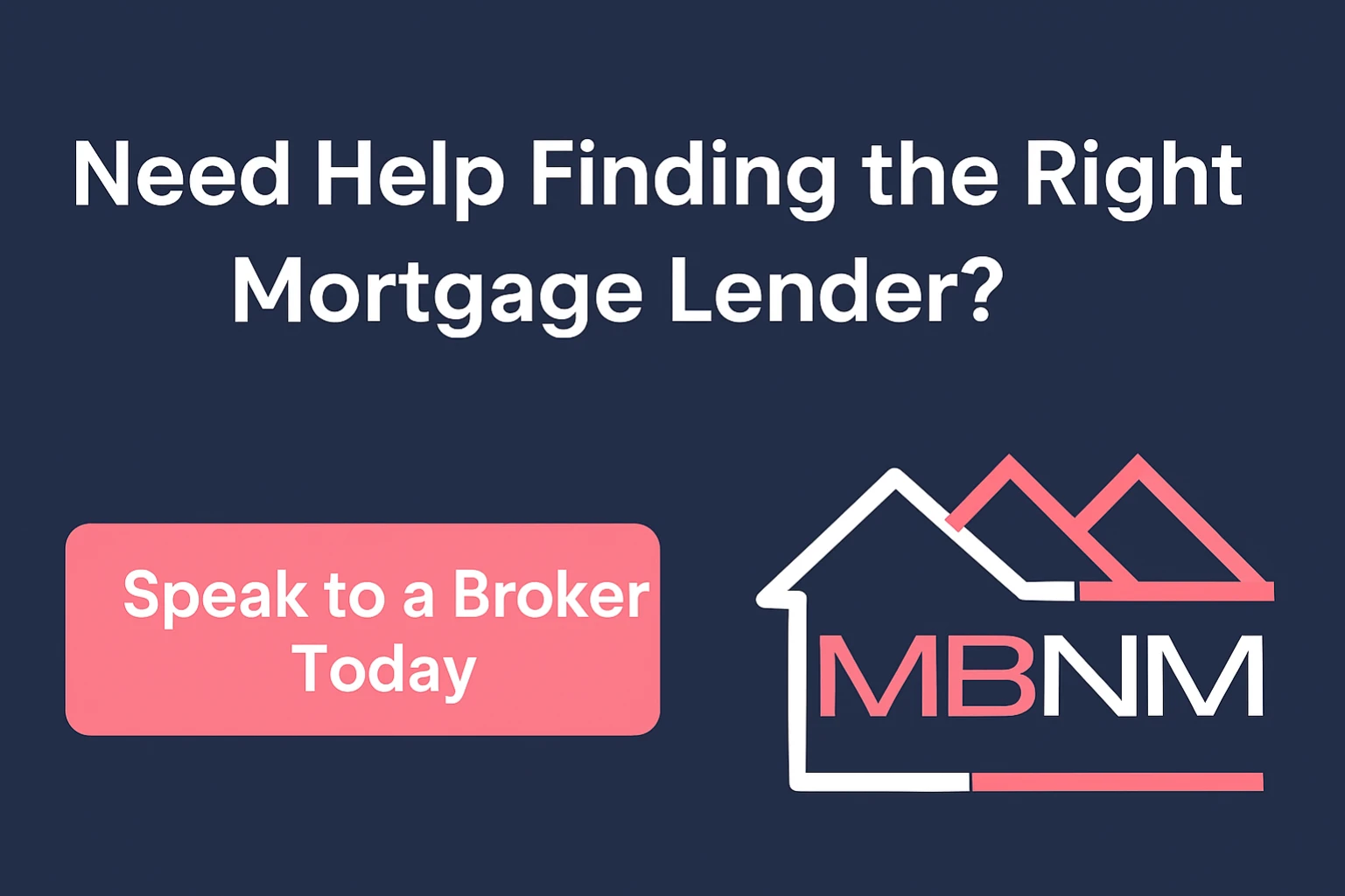 Digital banner with the text “Need Help Finding the Right Mortgage Lender?”, a coral button reading “Speak to a Broker Today”, and the MBNM logo featuring a house outline and stylised roof.