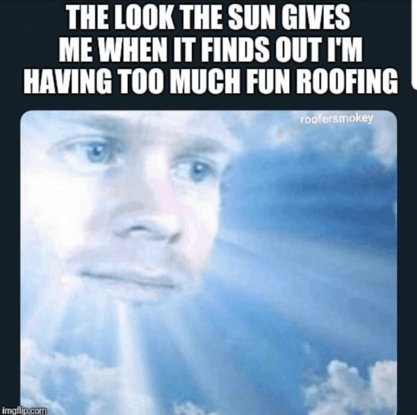 A man as the sun looking down in the sky with the caption "The look the sun gives me when it finds out I'm having too much fun roofing."