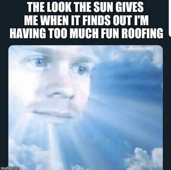 A man as the sun looking down in the sky with the caption "The look the sun gives me when it finds out I'm having too much fun roofing."