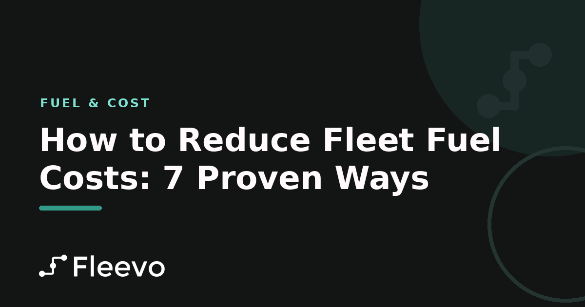 How to Reduce Fleet Fuel Costs: 7 Proven Ways
