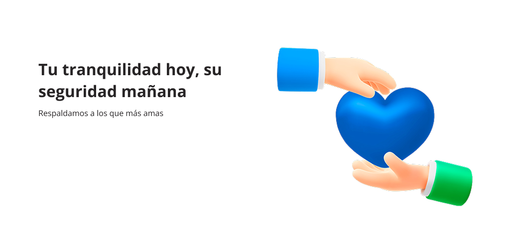 Tu tranquilidad hoy, su seguridad mañana. Respaldamos a los que más amas