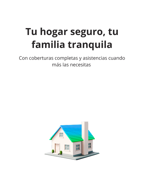 Tu hogar seguro, tu familia tranquila Con coberturas completas y asistencias cuando más las necesitas
