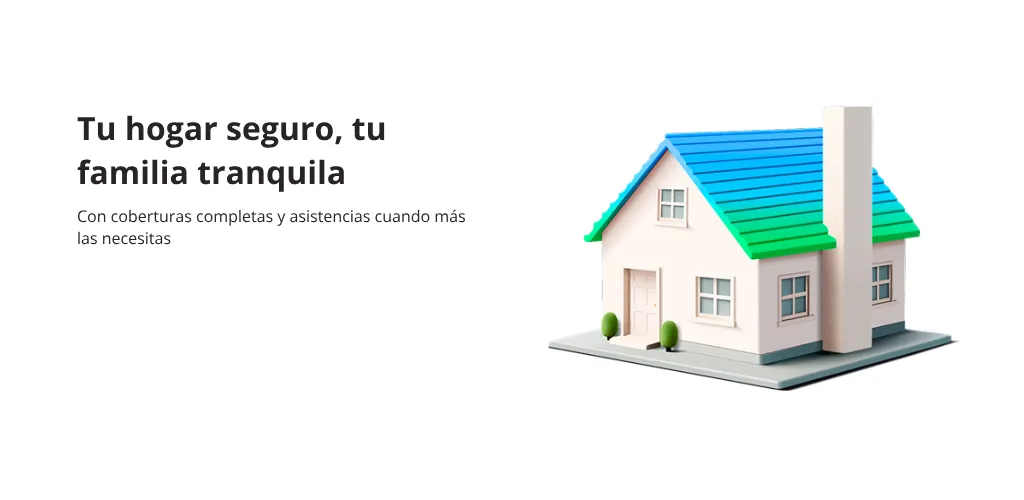 Tu hogar seguro, tu familia tranquila Con coberturas completas y asistencias cuando más las necesitas
