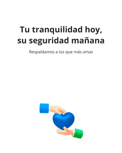 Tu tranquilidad hoy, su seguridad mañana. Respaldamos a los que más amas