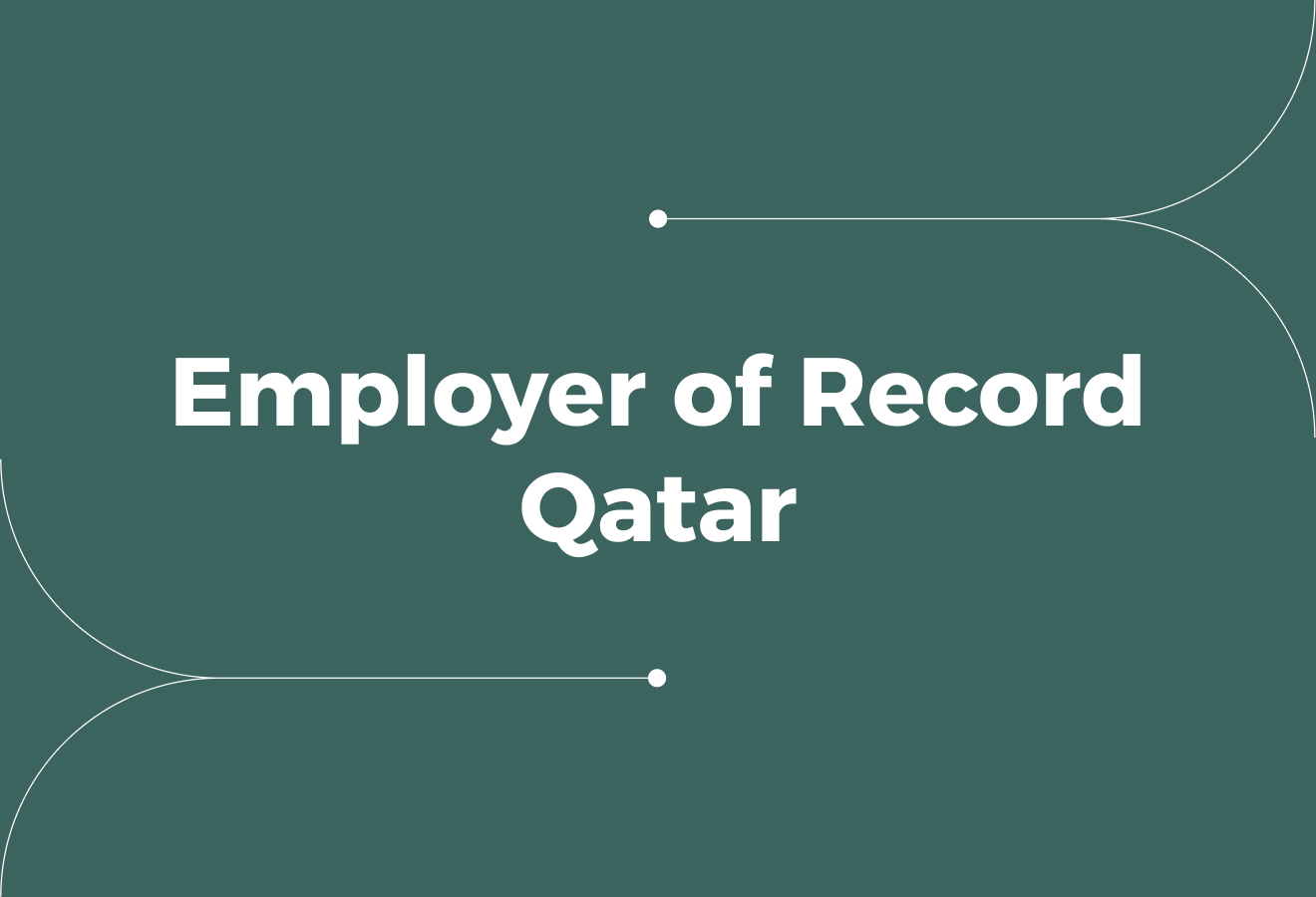 Employer of Record in Qatar: Compliance, Risks, and Setup