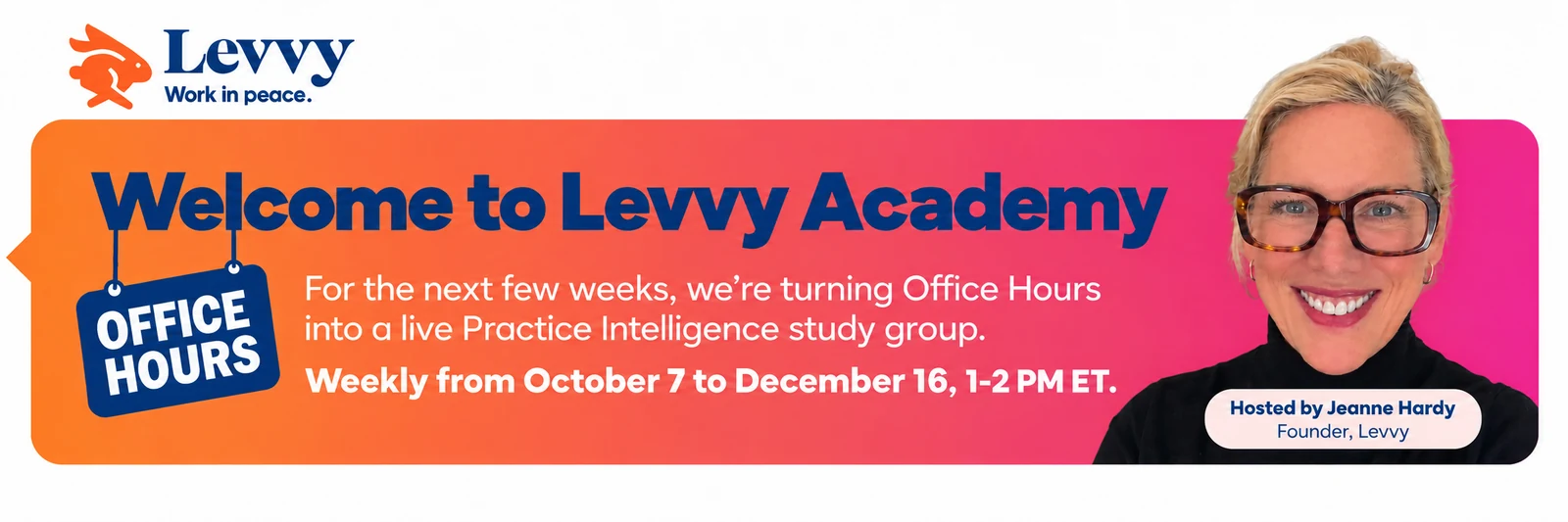 Welcome to Levvy Academy. Office Hours. For the next few weeks we are turning Office Hours into a live Practice Intelligence study group. Weekly from October 7 to December 16, 1 to 2 PM ET. Hosted by Jeanne Hardy, Founder of Levvy.
