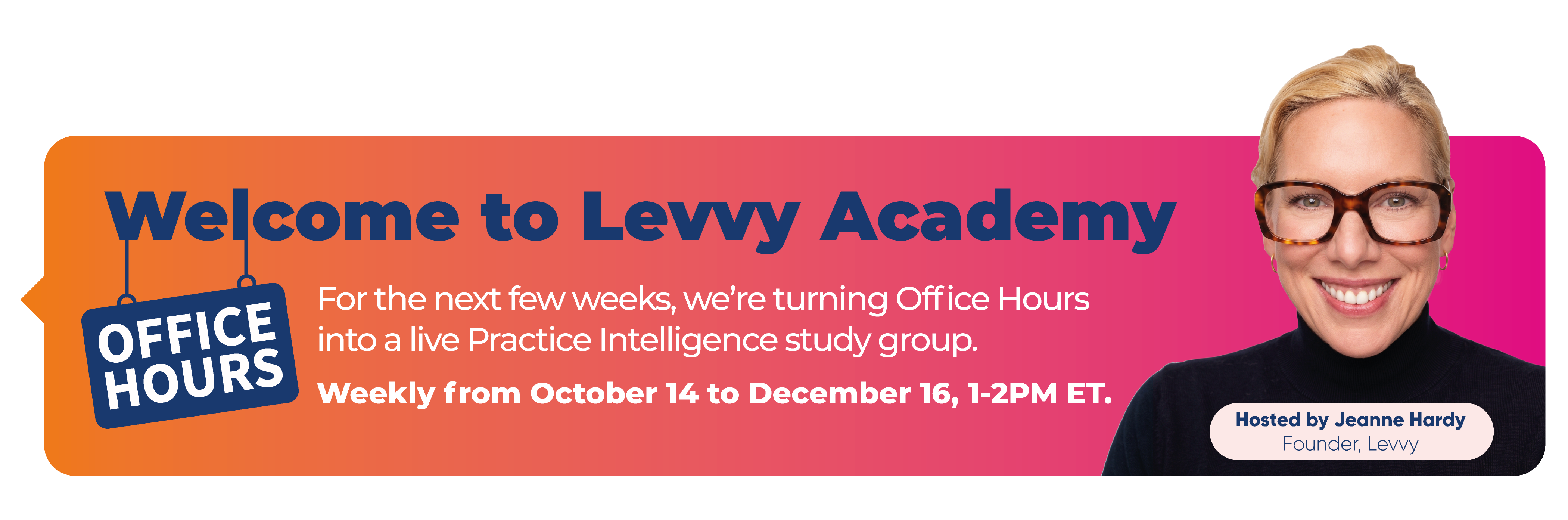 Welcome to Levvy Academy. Office Hours. A live Practice Intelligence study group, weekly from October 14 to December 16, 1 to 2 PM ET. Hosted by Jeanne Hardy, Founder of Levvy.