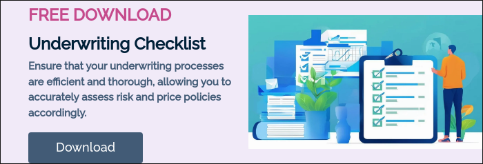 FREE DOWNLOAD Underwriting Checklist Streamline your underwriting processes and make sure you are always taking all of the steps required to more accurately price risk.