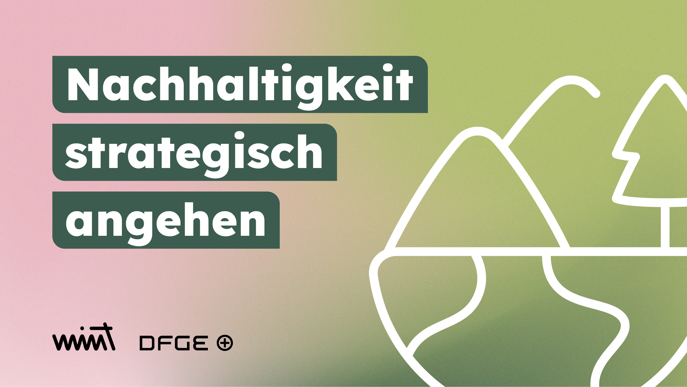 Auf einem Verlauf von rosa ins grün steht links die Headline "Nachhaltigkeit strategisch angehen". Darunter sind die Logos von MINT und DFGE und rechts im Bild ist ein großes Icon mit Bergen, Wald und Fluss.