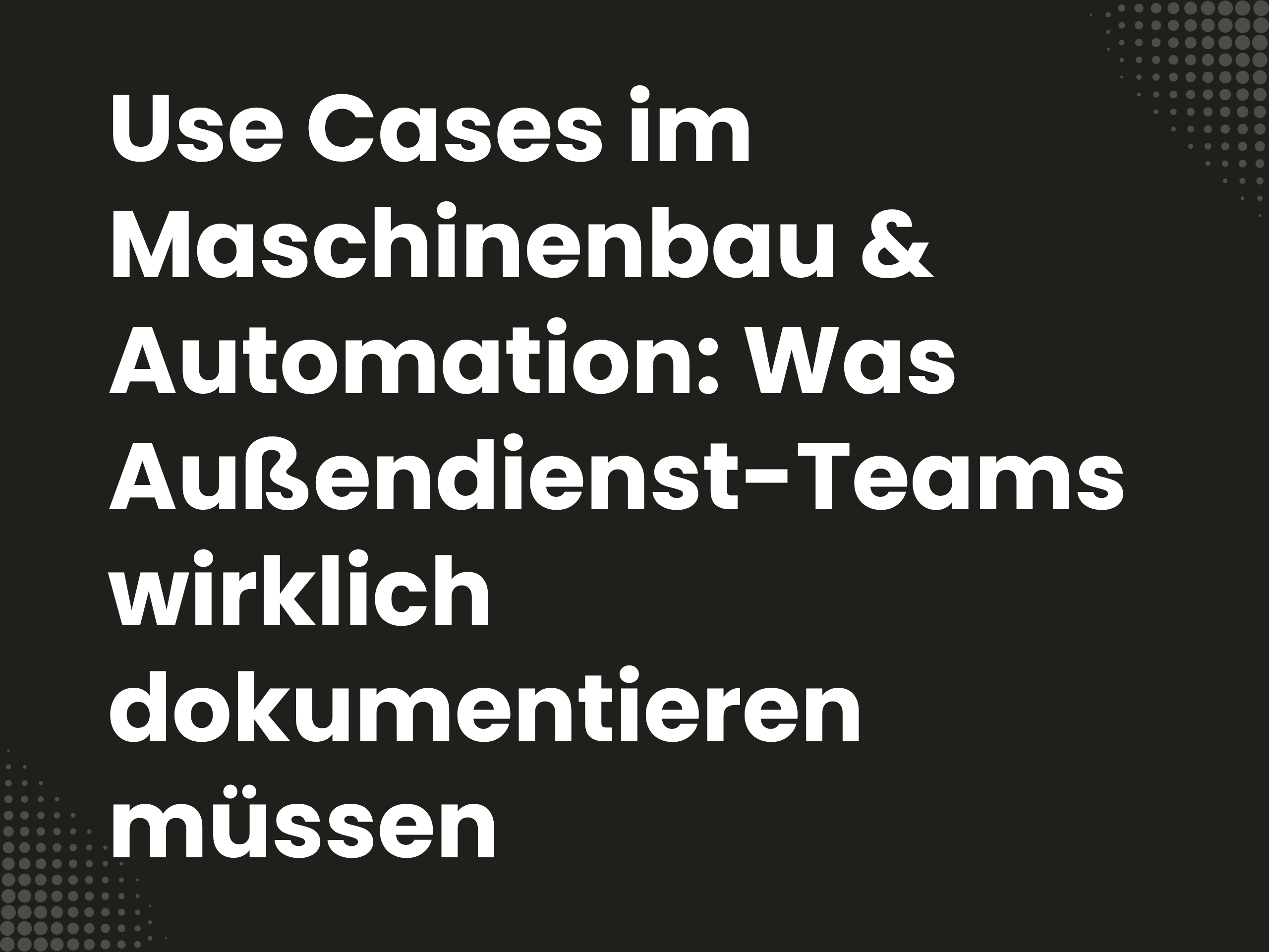 Titelbild zum Blogartikel: Use Cases im Maschinenbau & Automation: Was Außendienst-Teams wirklich dokumentieren müssen