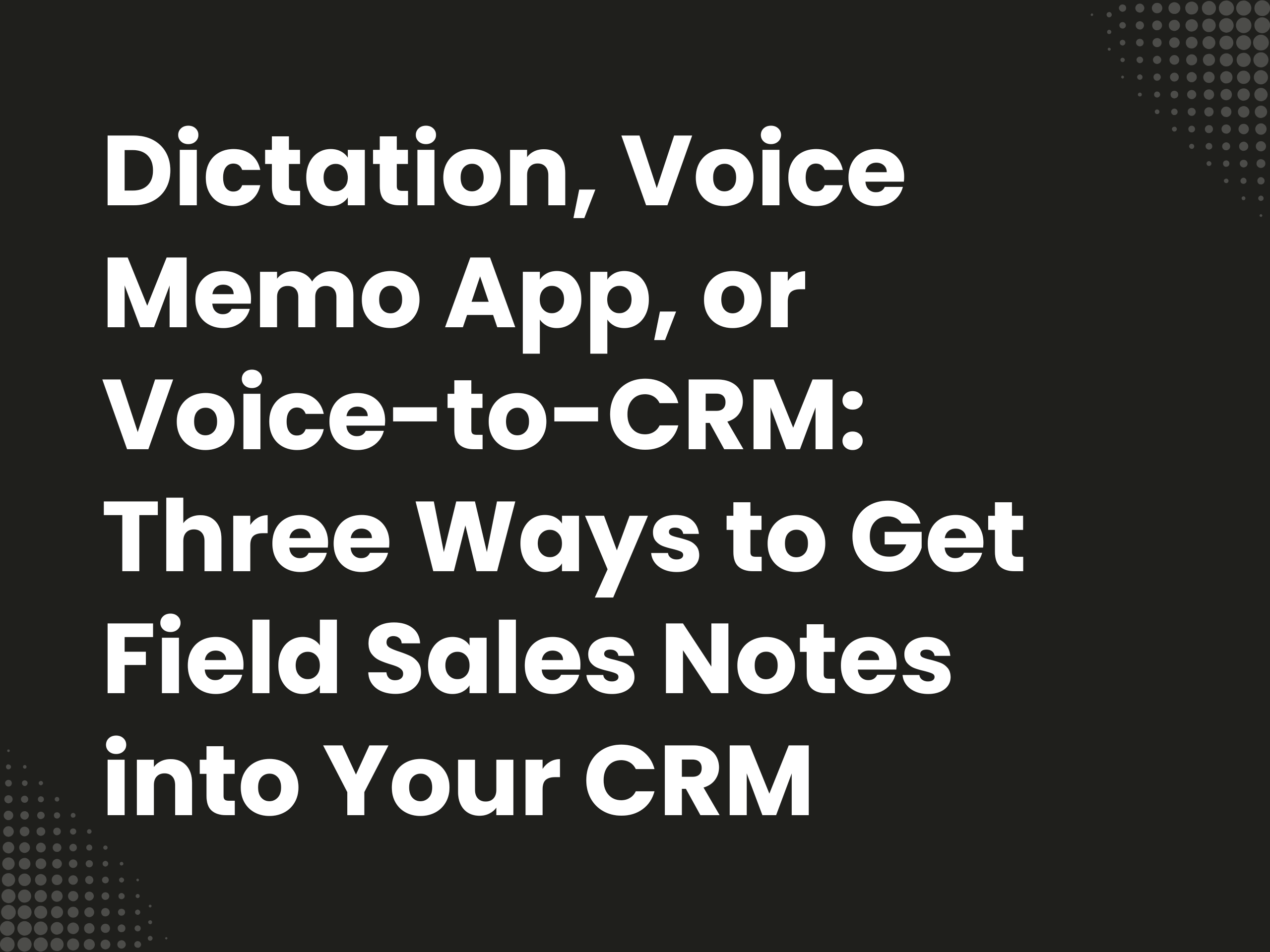 Cover image for the blog article: Dictation Device, Voice Memo App, or Voice-to-CRM Assistant: Three Ways to Get Field…