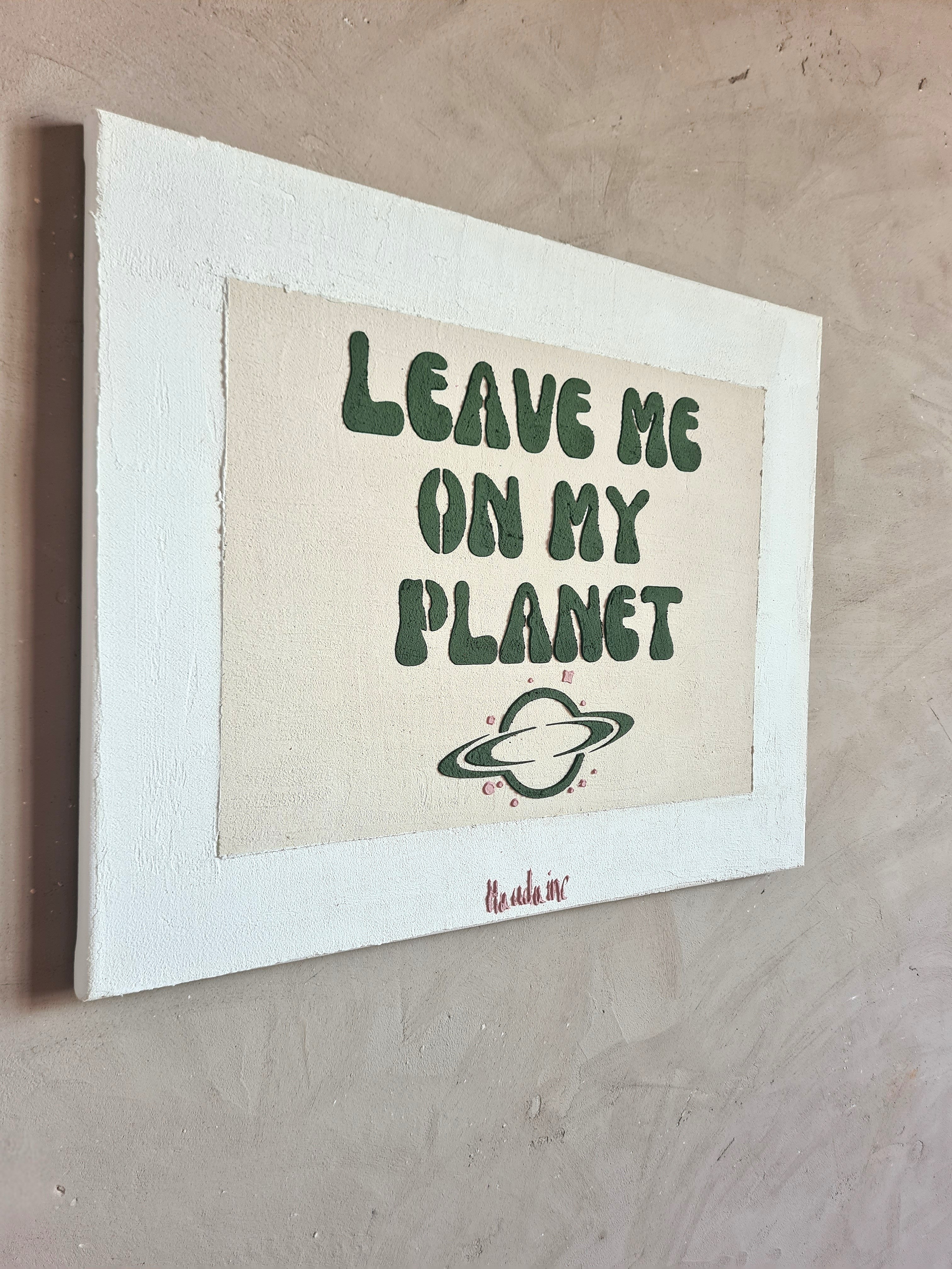 LEAVE ME ON MY PLANET