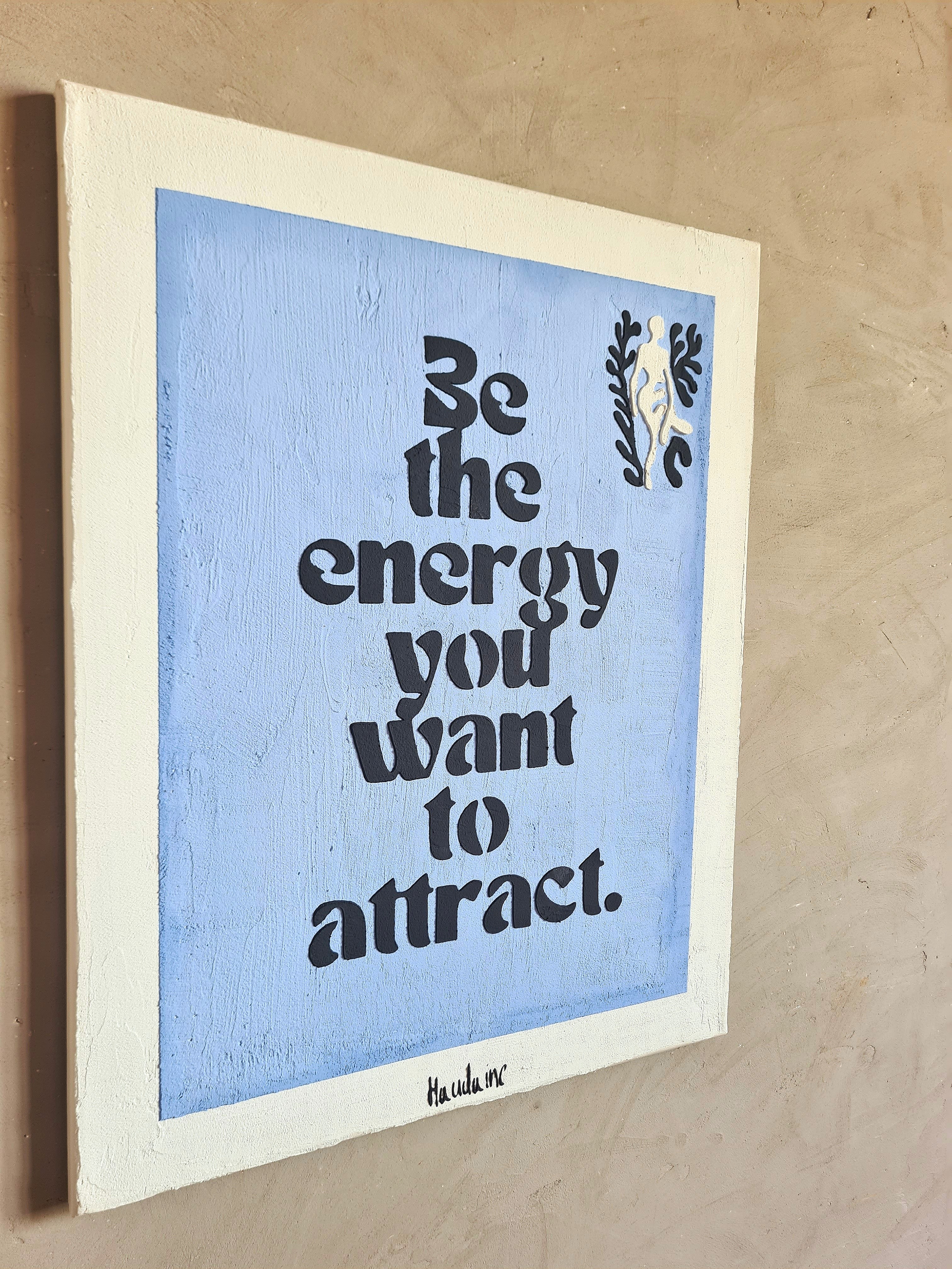 BE THE ENERGY YOU WANT TO ATTRACT