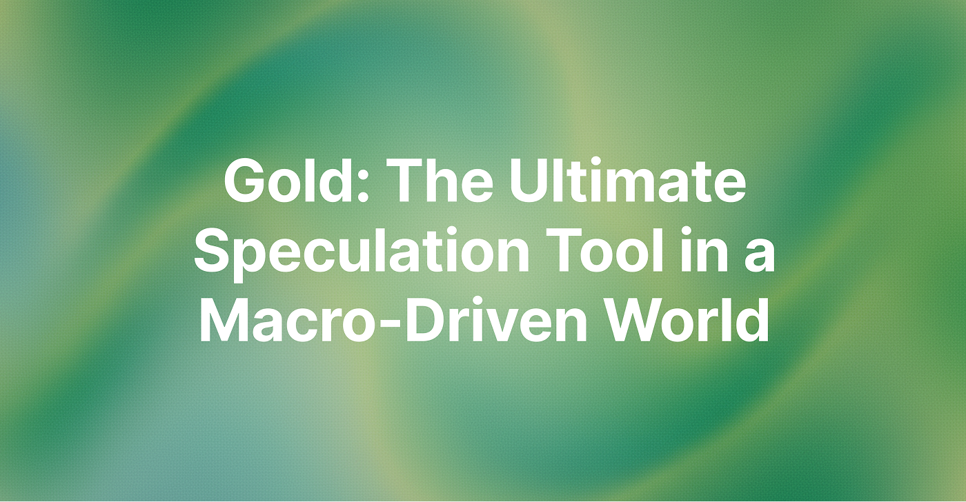 Gold: The Ultimate Speculation Tool in a Macro-Driven World