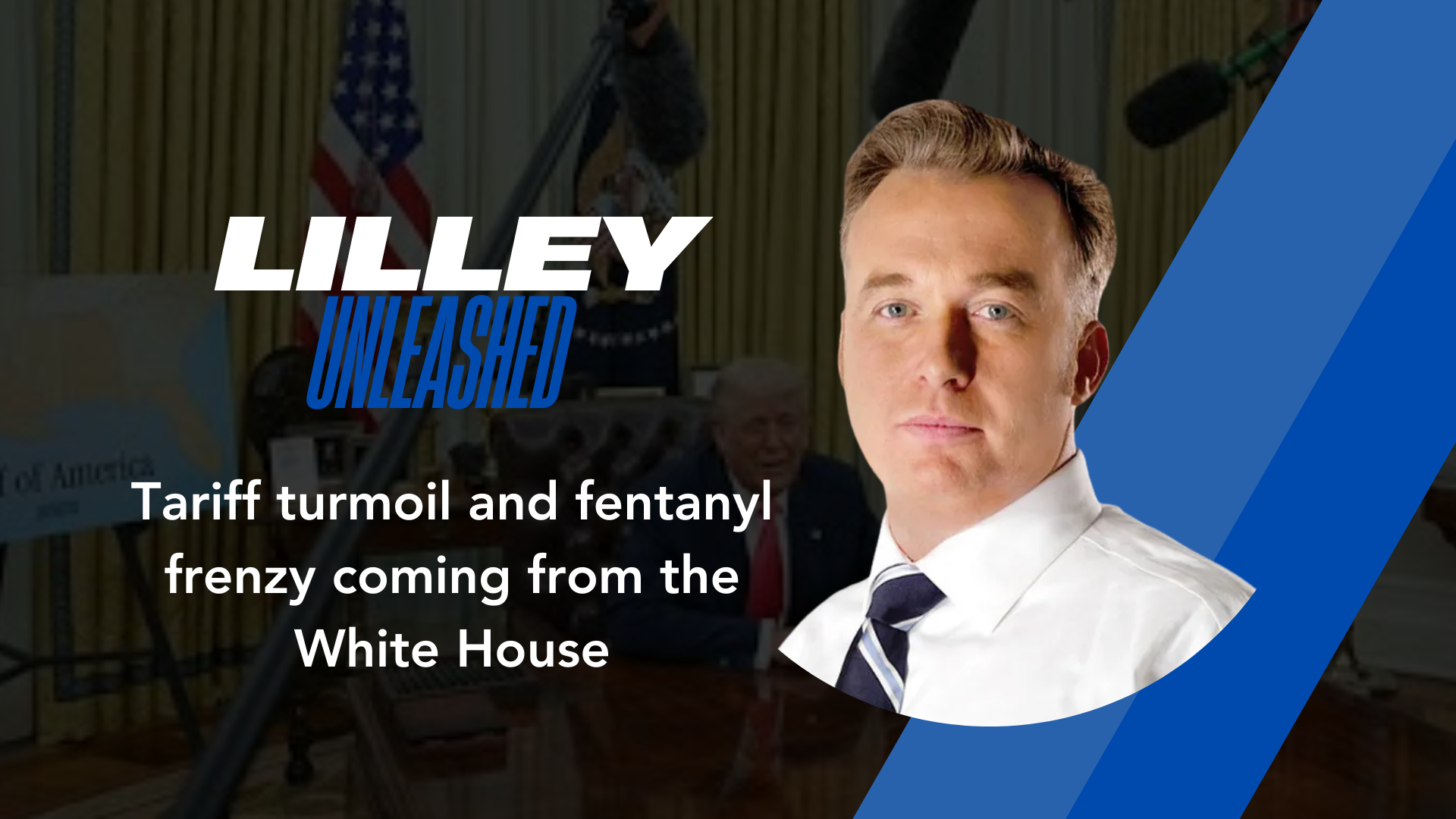 LILLEY UNLEASHED: Tariff turmoil and fentanyl frenzy coming from the White House