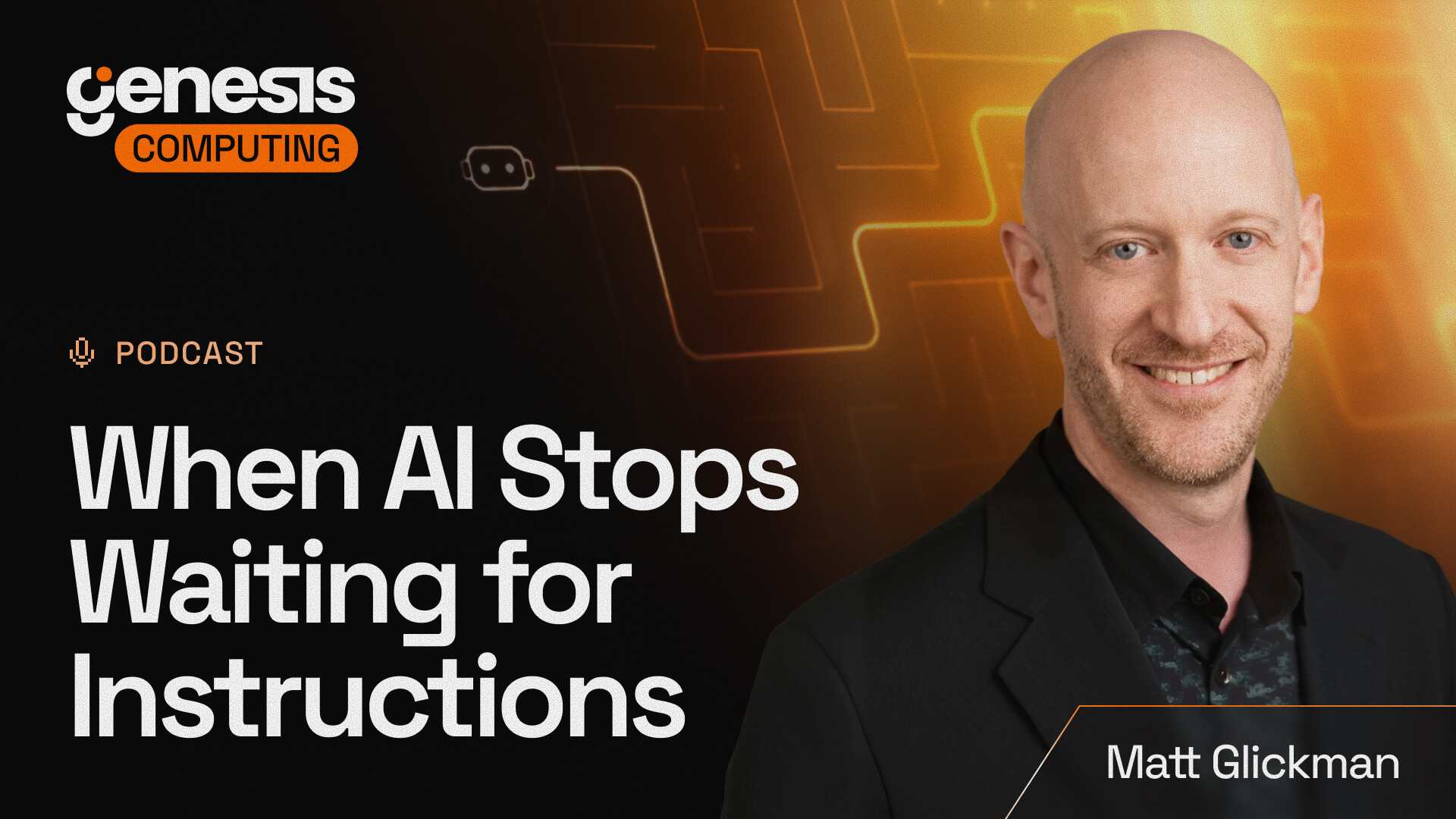 Genesis Computing podcast cover featuring Matt Glickman with the title “When AI Stops Waiting for Instructions” against a black-and-orange technology-themed background.