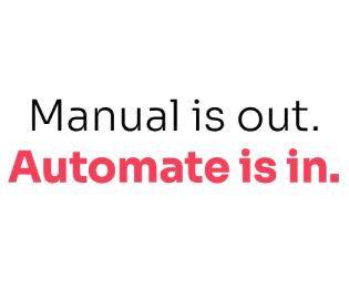 Manual is out. Automate is in.