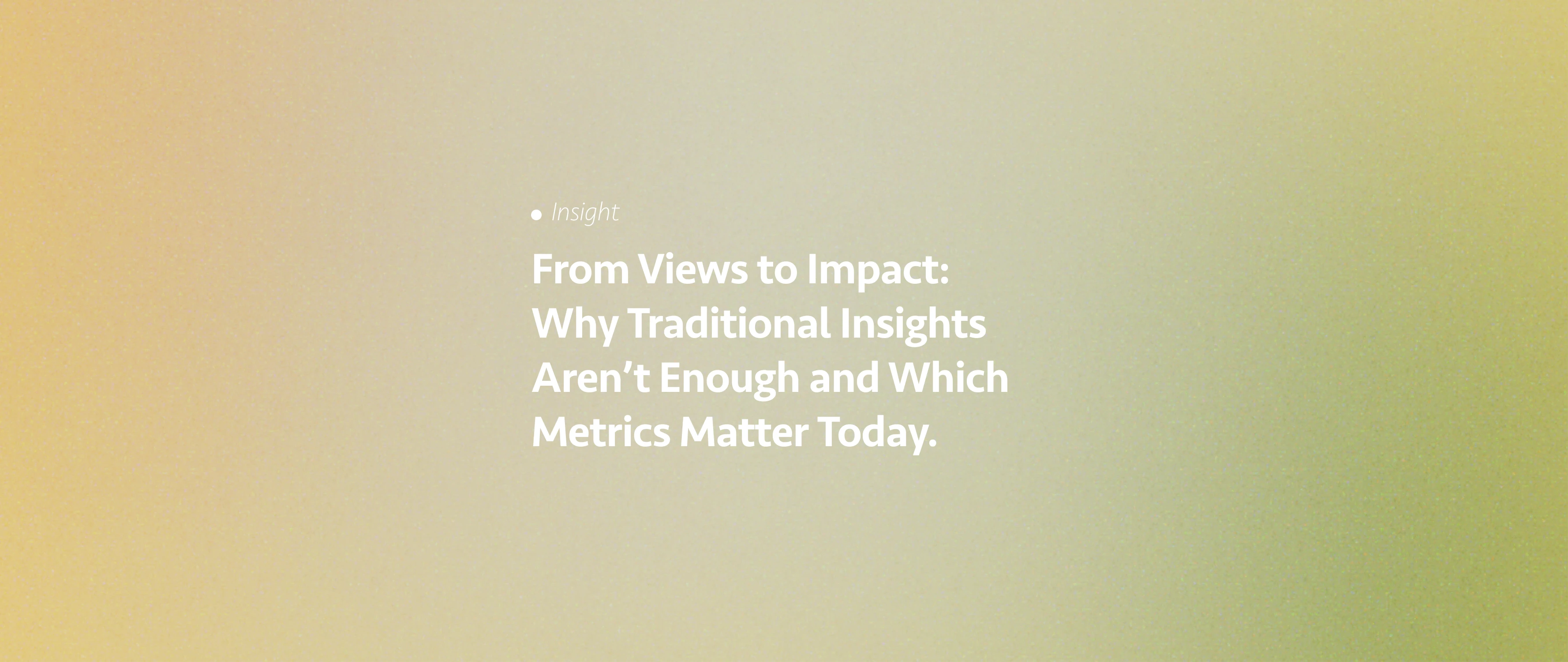 From Views to Impact: Why Traditional Insights Aren’t Enough and Which Metrics Matter Today.