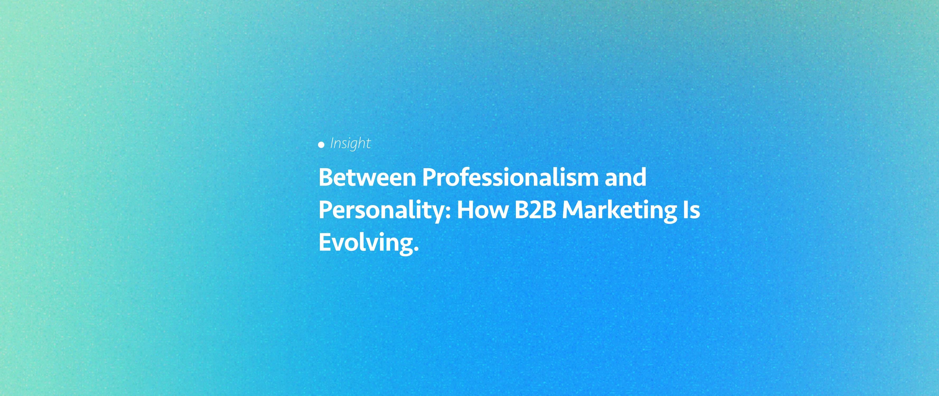 Between Professionalism and Personality: How B2B Marketing Is Evolving