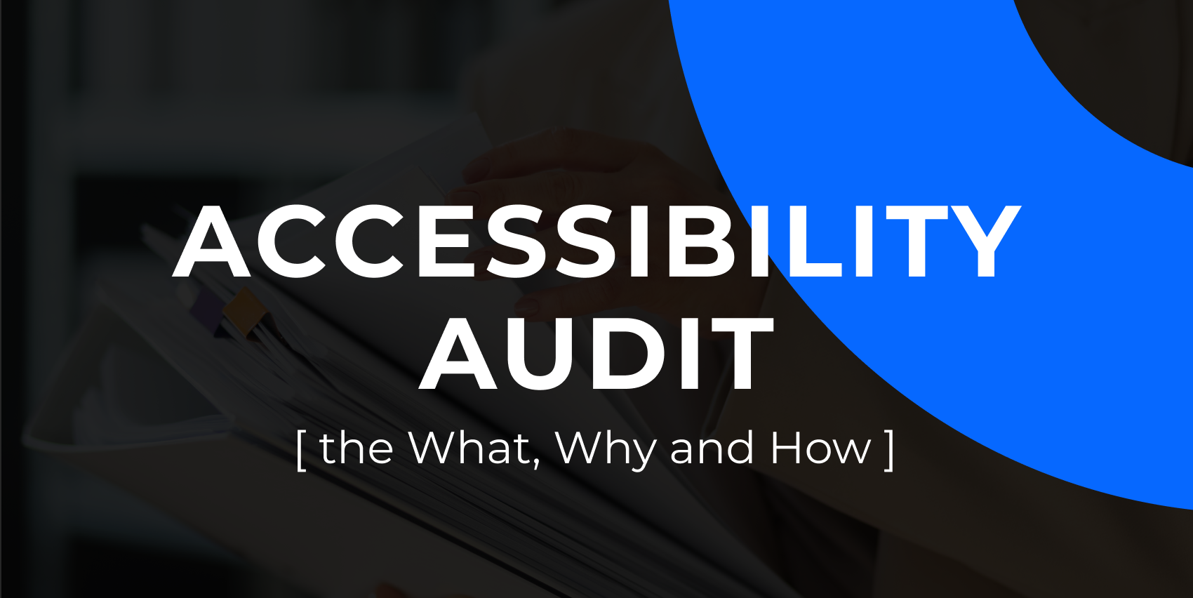 "Accessibility audit" on a dark background image of Accessibility documents in someone's hands